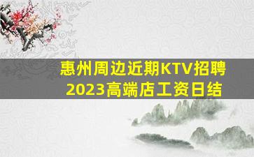 惠州周边近期KTV招聘2023高端店工资日结